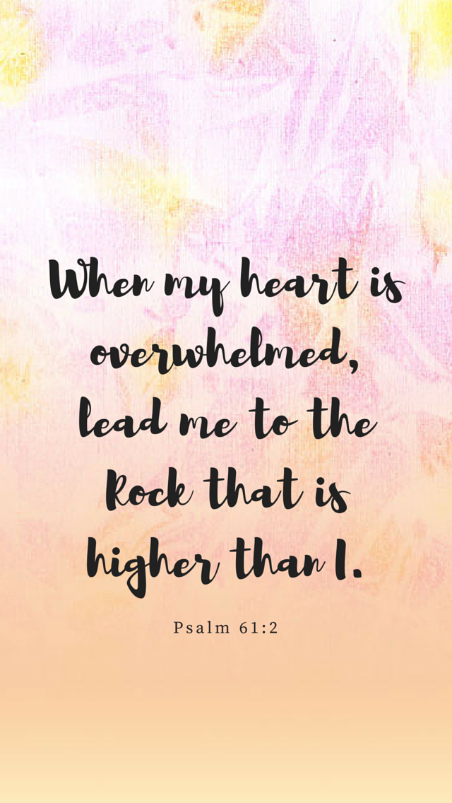 When my heart is overwhelmed, lead me to the Rock that is higher than I.