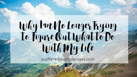 Why I’m No Longer Trying to Figure Out What to Do With My Life.jpg