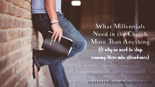 What Millennials Need in the Church More Than Anything (&amp; why we need to stop conning them into attendance)